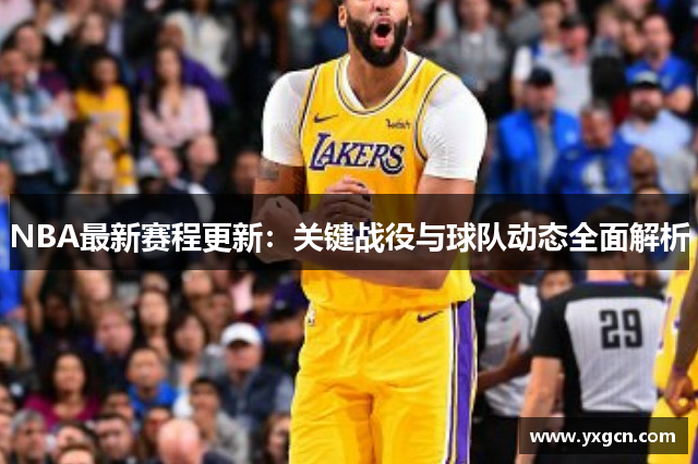 NBA最新赛程更新：关键战役与球队动态全面解析