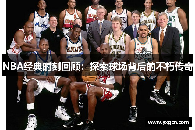 NBA经典时刻回顾：探索球场背后的不朽传奇