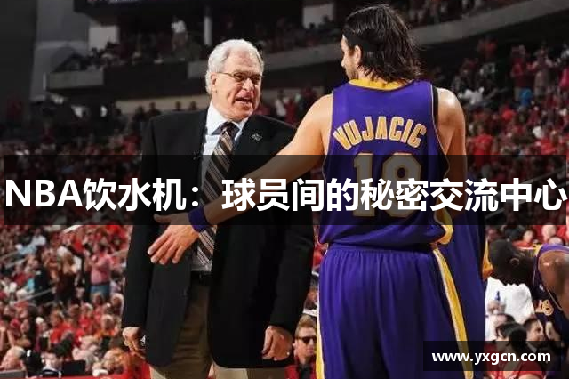 NBA饮水机：球员间的秘密交流中心