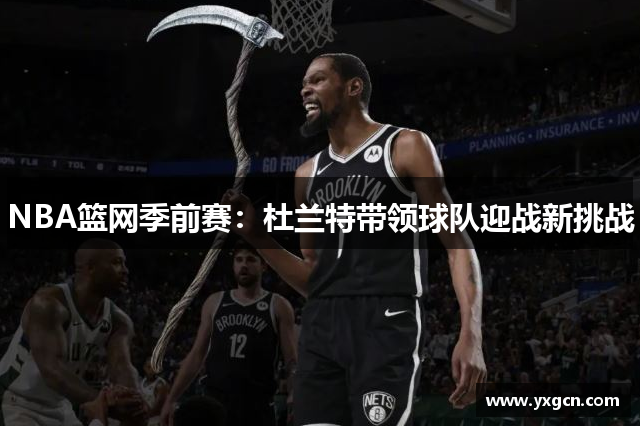 NBA篮网季前赛：杜兰特带领球队迎战新挑战