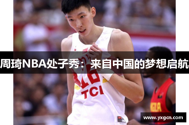 周琦NBA处子秀：来自中国的梦想启航