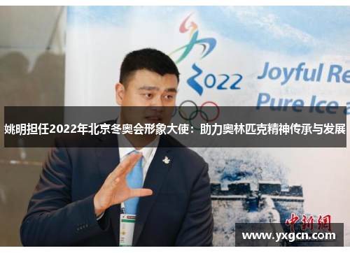 姚明担任2022年北京冬奥会形象大使：助力奥林匹克精神传承与发展